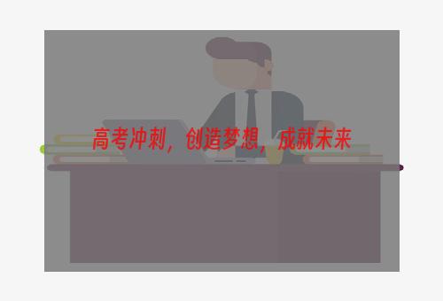 高考冲刺，创造梦想，成就未来