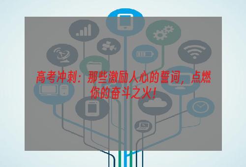 高考冲刺：那些激励人心的誓词，点燃你的奋斗之火！