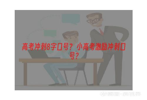 高考冲刺8字口号？ 小高考激励冲刺口号？