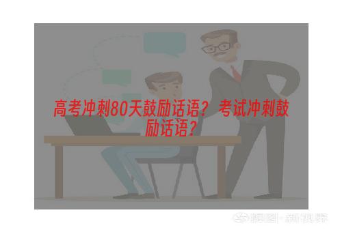 高考冲刺80天鼓励话语？ 考试冲刺鼓励话语？