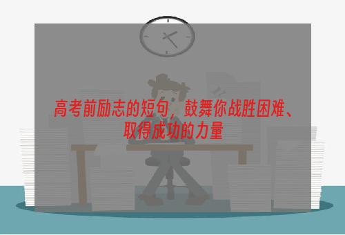 高考前励志的短句，鼓舞你战胜困难、取得成功的力量