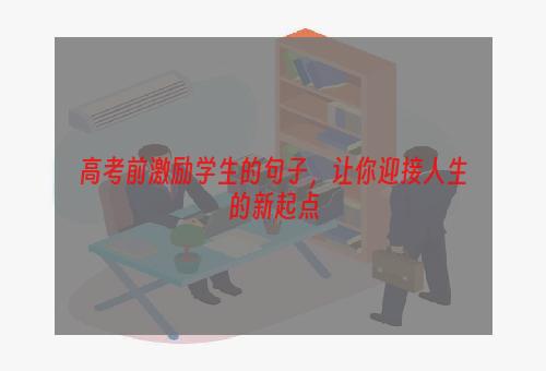 高考前激励学生的句子，让你迎接人生的新起点