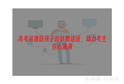 高考前激励孩子的鼓舞话语，助力考生信心满满