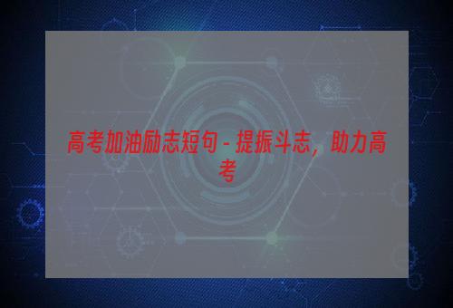 高考加油励志短句 - 提振斗志，助力高考