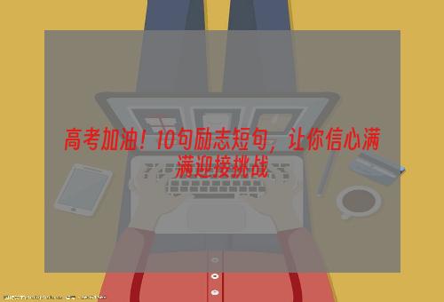 高考加油！10句励志短句，让你信心满满迎接挑战