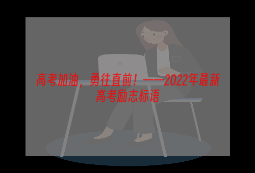 高考加油，勇往直前！——2022年最新高考励志标语