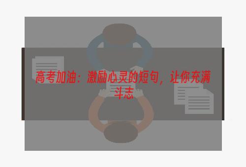 高考加油：激励心灵的短句，让你充满斗志