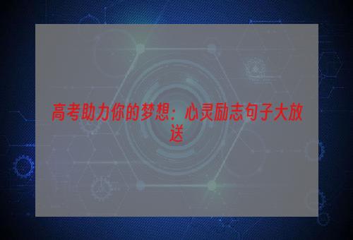 高考助力你的梦想：心灵励志句子大放送