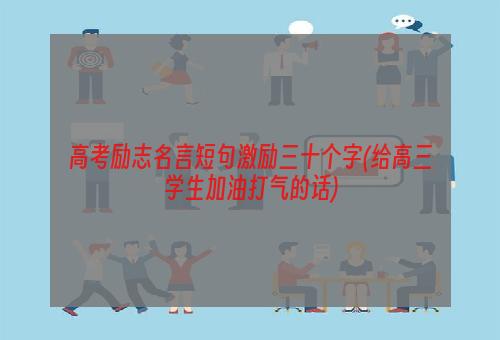 高考励志名言短句激励三十个字(给高三学生加油打气的话)