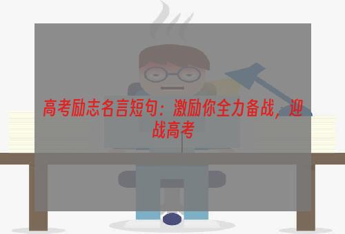 高考励志名言短句：激励你全力备战，迎战高考