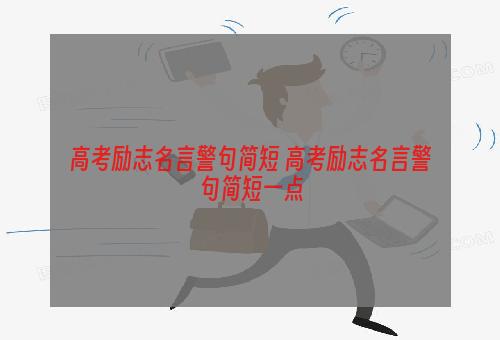 高考励志名言警句简短 高考励志名言警句简短一点