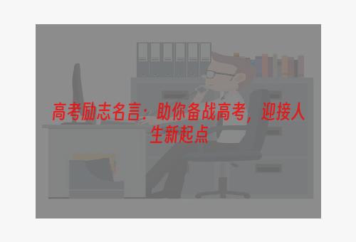 高考励志名言：助你备战高考，迎接人生新起点