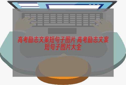 高考励志文案短句子图片 高考励志文案短句子图片大全