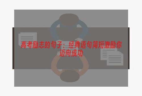 高考励志的句子：经典语句简短激励你迈向成功