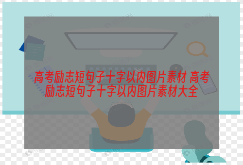 高考励志短句子十字以内图片素材 高考励志短句子十字以内图片素材大全