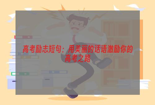 高考励志短句：用美丽的话语激励你的高考之路