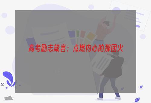 高考励志箴言：点燃内心的那团火