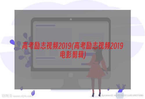 高考励志视频2019(高考励志视频2019电影剪辑)