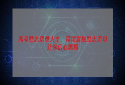 高考励志语录大全，简短震撼励志语句让你信心爆棚