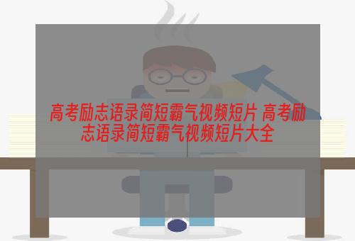 高考励志语录简短霸气视频短片 高考励志语录简短霸气视频短片大全