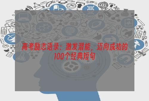 高考励志语录：激发潜能，迈向成功的100个经典短句