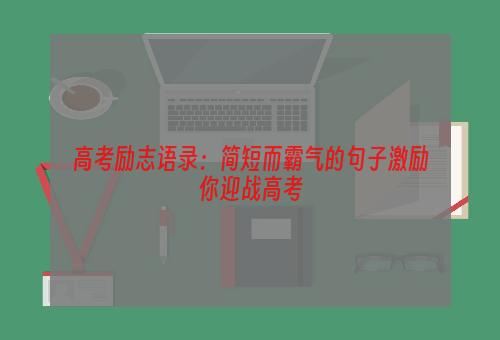 高考励志语录：简短而霸气的句子激励你迎战高考