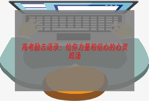 高考励志语录：给你力量和信心的心灵鸡汤