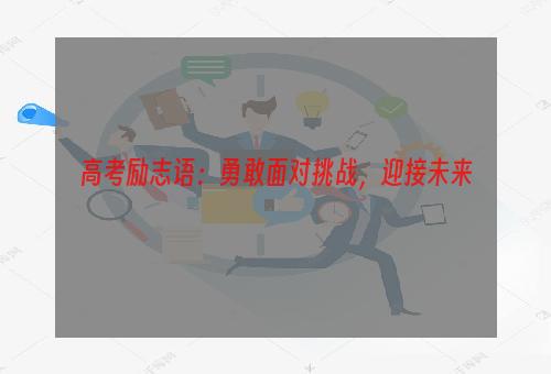 高考励志语：勇敢面对挑战，迎接未来