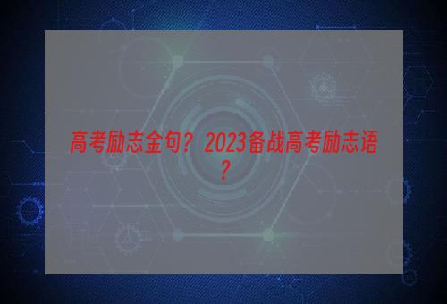 高考励志金句？ 2023备战高考励志语？