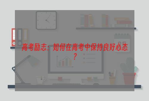 高考励志：如何在高考中保持良好心态？