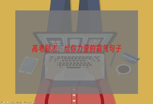 高考励志：给你力量的霸气句子