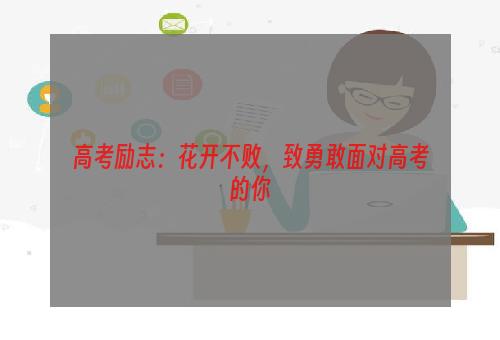 高考励志：花开不败，致勇敢面对高考的你