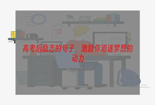 高考后励志的句子，激励你追逐梦想的动力