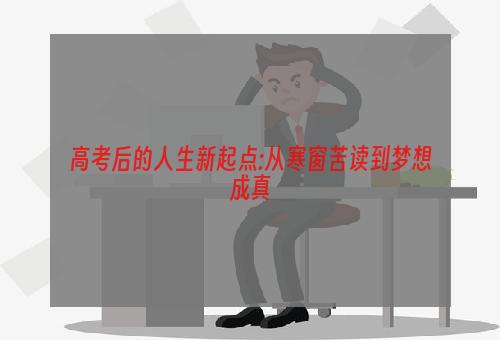 高考后的人生新起点:从寒窗苦读到梦想成真