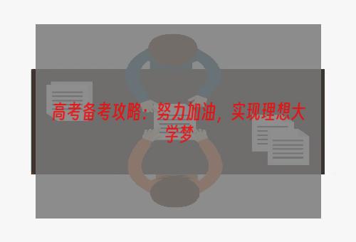 高考备考攻略：努力加油，实现理想大学梦