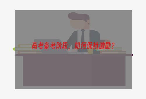 高考备考阶段，如何保持激励？