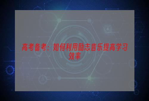 高考备考：如何利用励志音乐提高学习效率