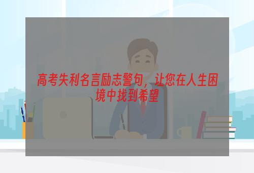 高考失利名言励志警句，让您在人生困境中找到希望