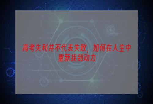 高考失利并不代表失败，如何在人生中重新找到动力