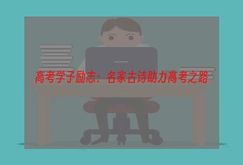 高考学子励志：名家古诗助力高考之路