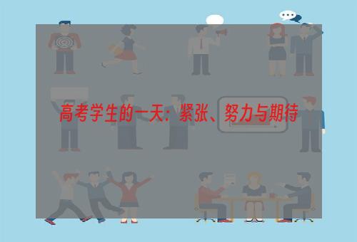 高考学生的一天：紧张、努力与期待