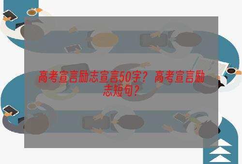 高考宣言励志宣言50字？ 高考宣言励志短句？