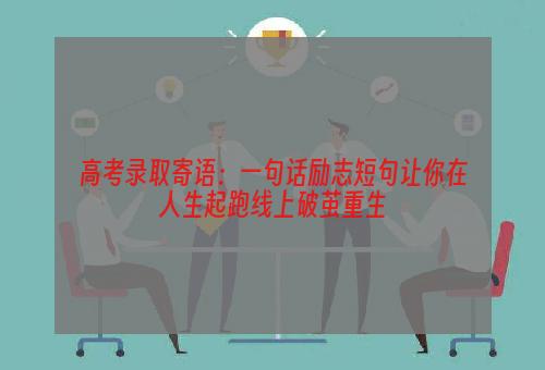 高考录取寄语：一句话励志短句让你在人生起跑线上破茧重生