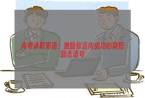 高考录取寄语：激励你迈向成功的简短励志语句