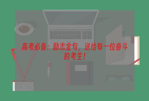 高考必备：励志金句，送给每一位奋斗的考生！