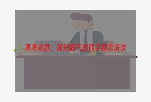 高考必胜：简短霸气的四字励志语录