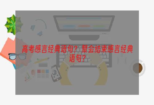 高考感言经典语句？ 聚会结束感言经典语句？