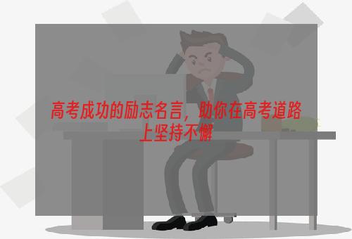 高考成功的励志名言，助你在高考道路上坚持不懈