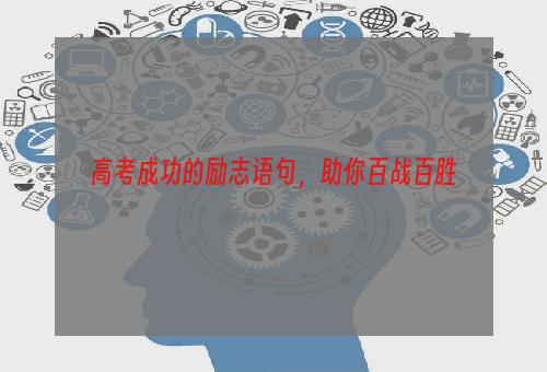 高考成功的励志语句，助你百战百胜