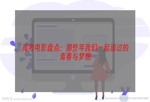 高考电影盘点：那些年我们一起追过的青春与梦想